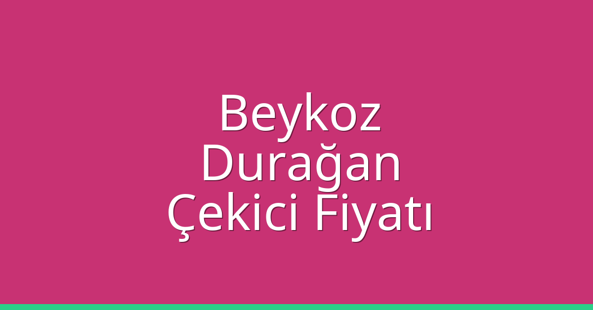 Beykoz Çekici Fiyatı – Durağan Oto Kurtarıcı Ücreti
