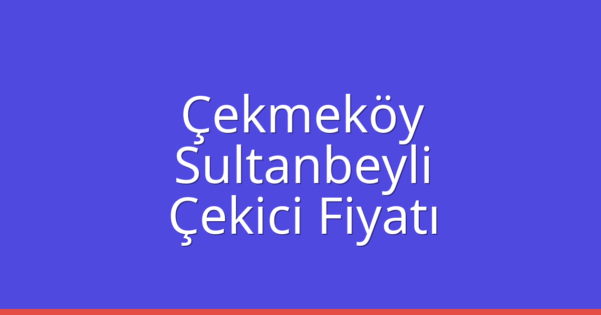 Çekmeköy Çekici Fiyatı – Sultanbeyli Oto Kurtarıcı Ücreti