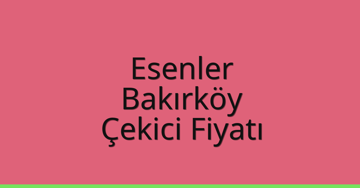 Esenler Çekici Fiyatı – Bakırköy Oto Kurtarıcı Ücreti