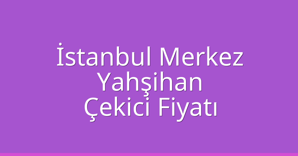 İstanbul Merkez Çekici Fiyatı – Yahşihan Oto Kurtarıcı Ücreti İstanbul Merkez Çekici Fiyatı – Yahşihan Oto Kurtarıcı Ücreti