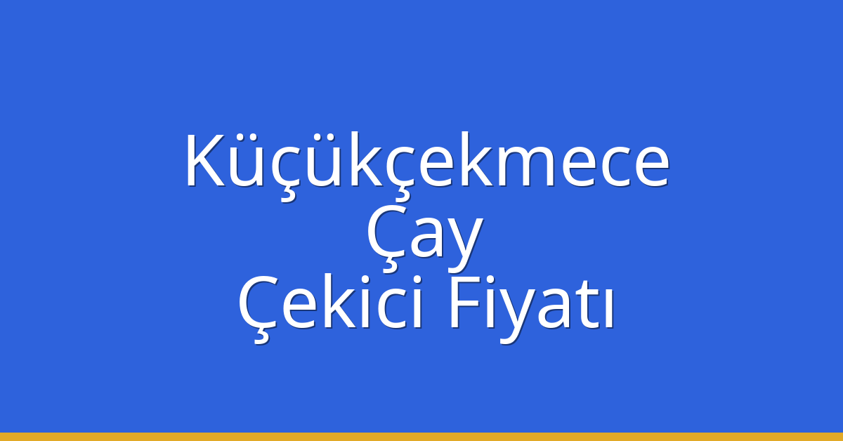 Küçükçekmece Çekici Fiyatı – Çay Oto Kurtarıcı Ücreti