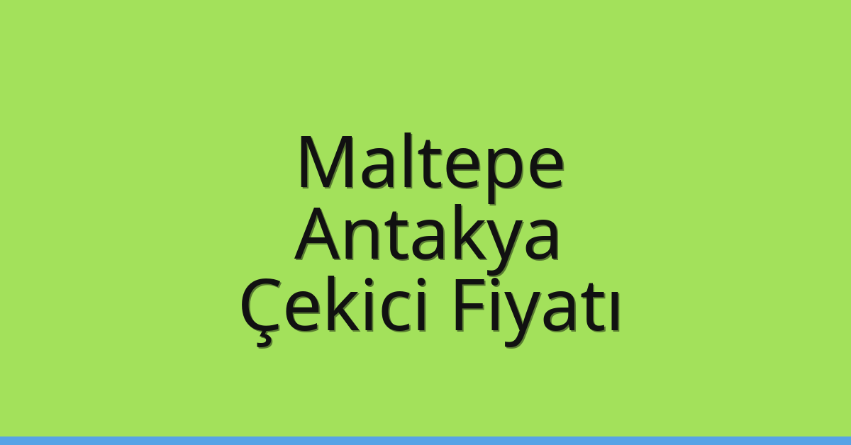 Maltepe Çekici Fiyatı – Antakya Oto Kurtarıcı Ücreti