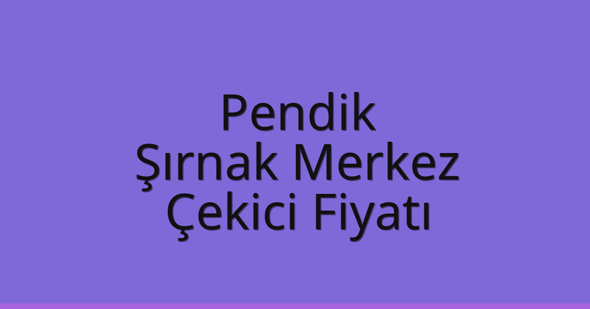 Pendik Çekici Fiyatı – Şırnak Merkez Oto Kurtarıcı Ücreti