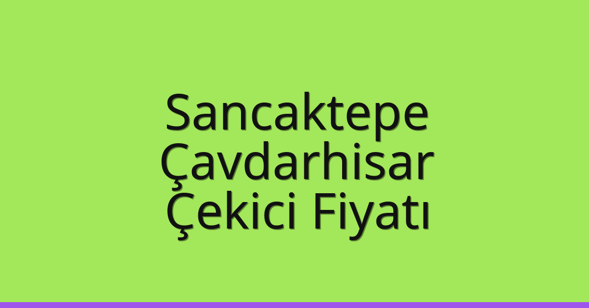 Sancaktepe Çekici Fiyatı – Çavdarhisar Oto Kurtarıcı Ücreti