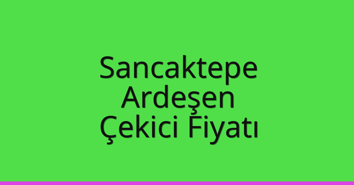 Sancaktepe Çekici Fiyatı – Ardeşen Oto Kurtarıcı Ücreti