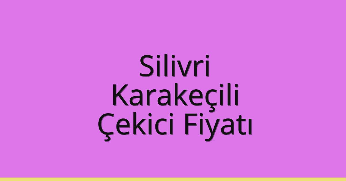 Silivri Çekici Fiyatı – Karakeçili Oto Kurtarıcı Ücreti