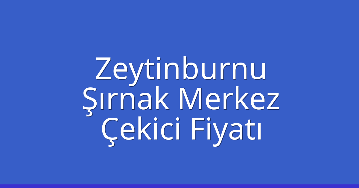Zeytinburnu Çekici Fiyatı – Şırnak Merkez Oto Kurtarıcı Ücreti