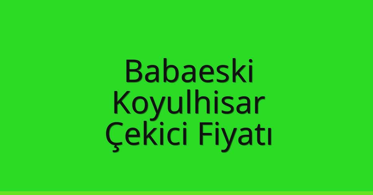 Babaeski Çekici Fiyatı – Koyulhisar Oto Kurtarıcı Ücreti