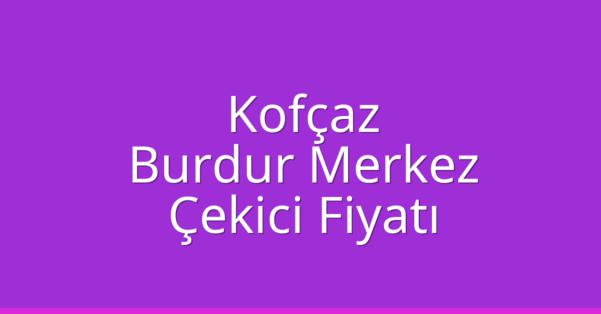 Kofçaz Çekici Fiyatı – Burdur Merkez Oto Kurtarıcı Ücreti Kofçaz Çekici Fiyatı – Burdur Merkez Oto Kurtarıcı Ücreti