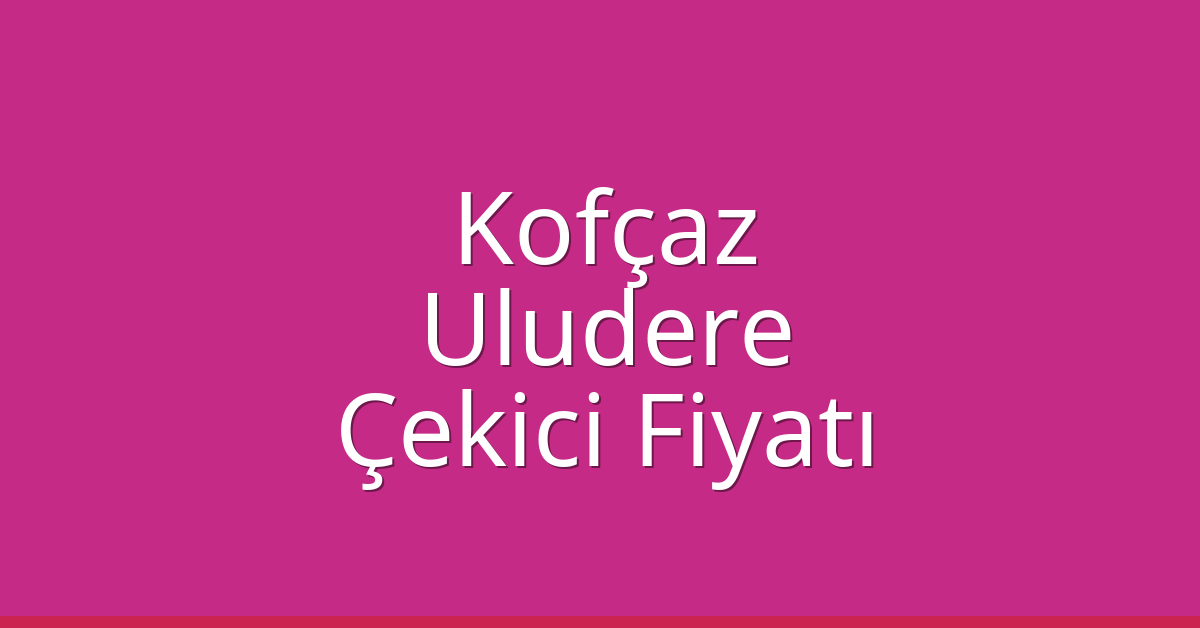 Kofçaz Çekici Fiyatı – Uludere Oto Kurtarıcı Ücreti