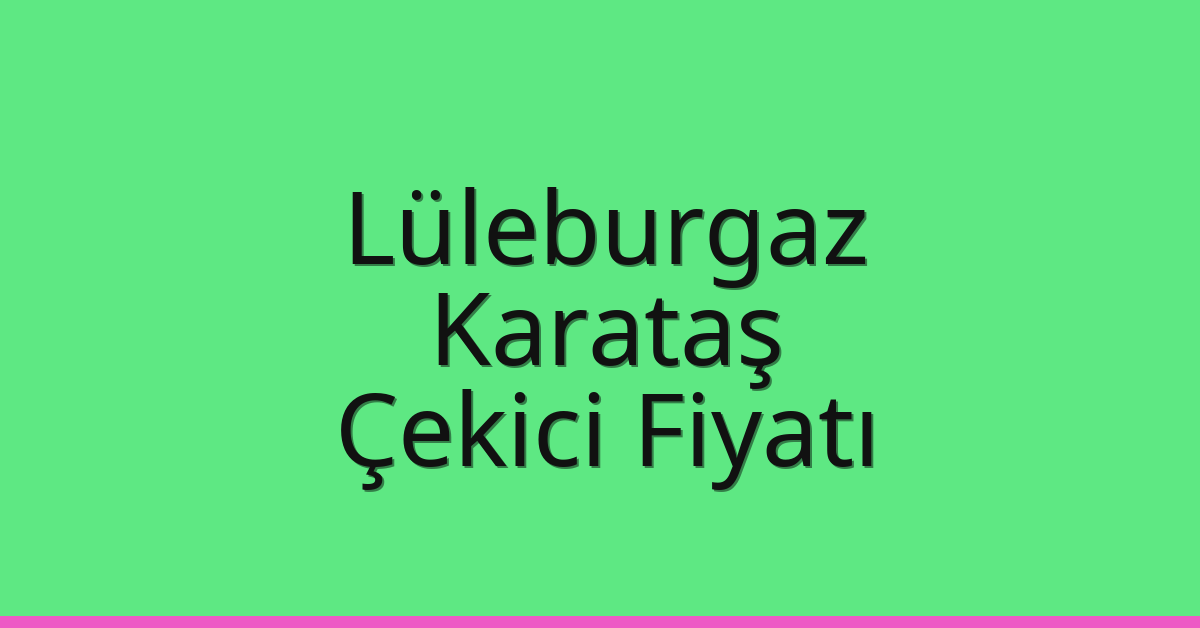 Lüleburgaz Çekici Fiyatı – Karataş Oto Kurtarıcı Ücreti