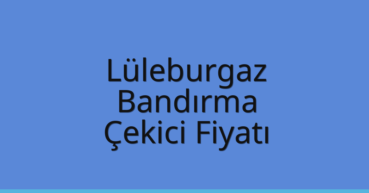 Lüleburgaz Çekici Fiyatı – Bandırma Oto Kurtarıcı Ücreti