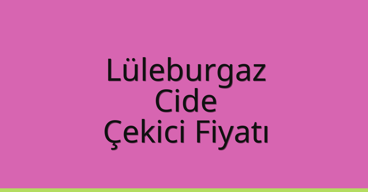 Lüleburgaz Çekici Fiyatı – Cide Oto Kurtarıcı Ücreti
