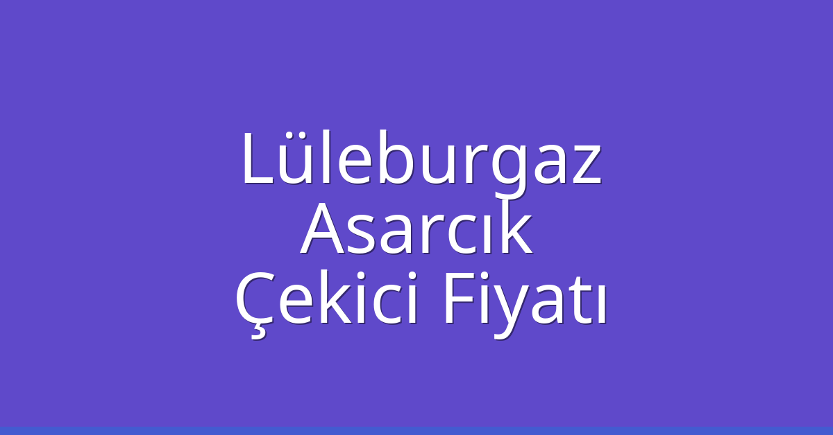 Lüleburgaz Çekici Fiyatı – Asarcık Oto Kurtarıcı Ücreti
