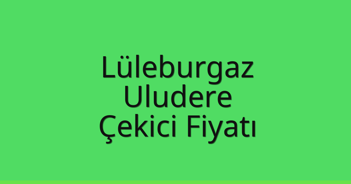 Lüleburgaz Çekici Fiyatı – Uludere Oto Kurtarıcı Ücreti