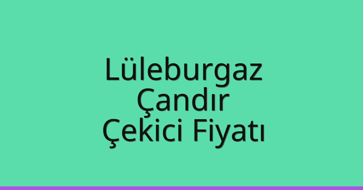 Lüleburgaz Çekici Fiyatı – Çandır Oto Kurtarıcı Ücreti