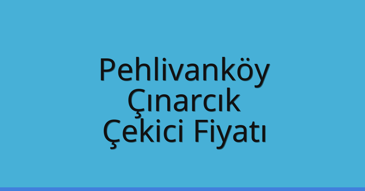 Pehlivanköy Çekici Fiyatı – Çınarcık Oto Kurtarıcı Ücreti