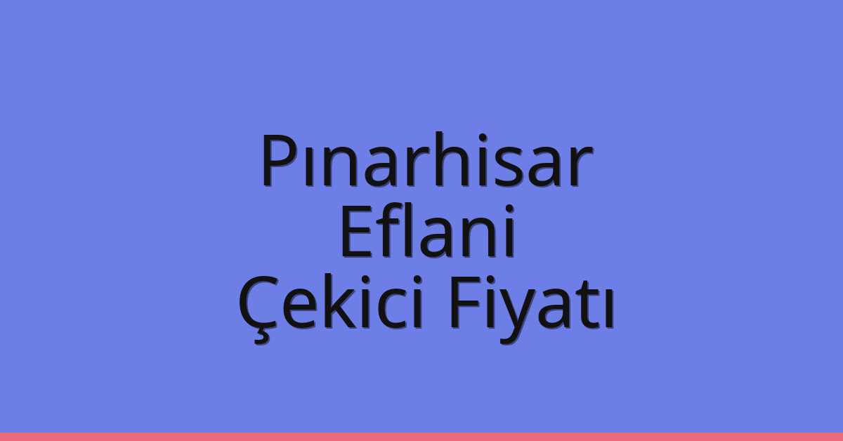 Pınarhisar Çekici Fiyatı – Eflani Oto Kurtarıcı Ücreti