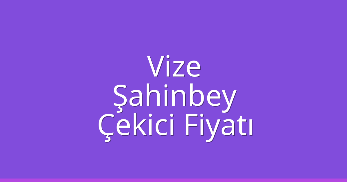 Vize Çekici Fiyatı – Şahinbey Oto Kurtarıcı Ücreti