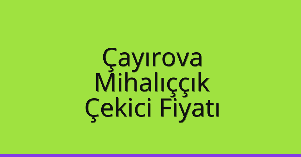 Çayırova Çekici Fiyatı – Mihalıççık Oto Kurtarıcı Ücreti
