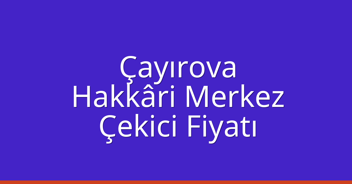 Çayırova Çekici Fiyatı – Hakkâri Merkez Oto Kurtarıcı Ücreti