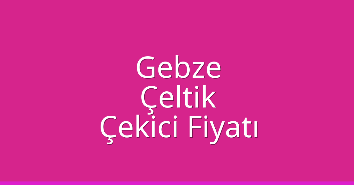 Gebze Çekici Fiyatı – Çeltik Oto Kurtarıcı Ücreti Gebze Çekici Fiyatı – Çeltik Oto Kurtarıcı Ücreti