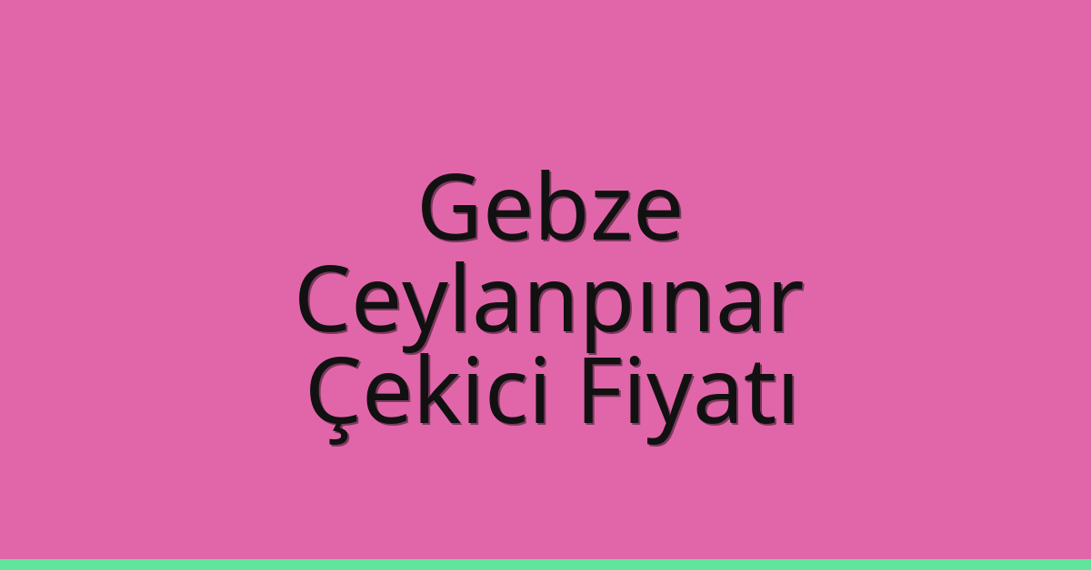 Gebze Çekici Fiyatı – Ceylanpınar Oto Kurtarıcı Ücreti
