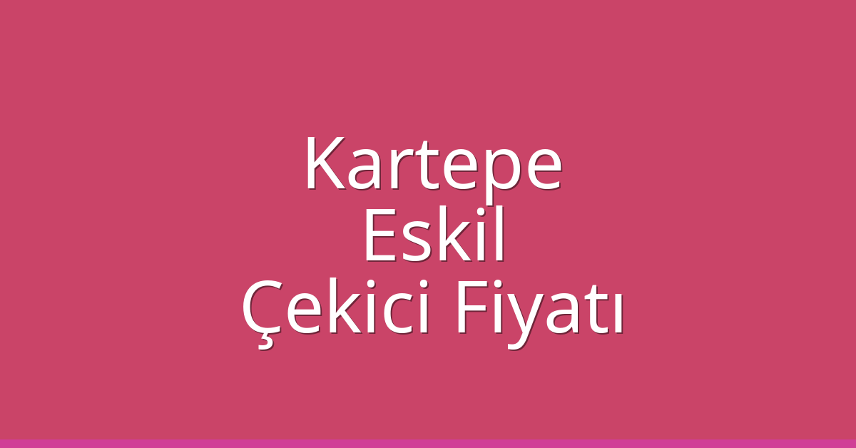 Kartepe Çekici Fiyatı – Eskil Oto Kurtarıcı Ücreti