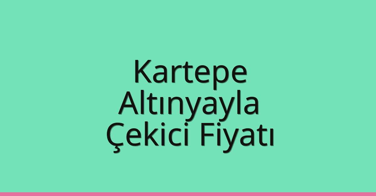 Kartepe Çekici Fiyatı – Altınyayla Oto Kurtarıcı Ücreti