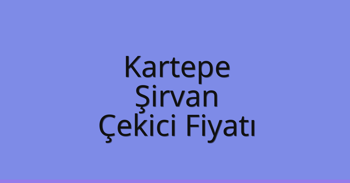 Kartepe Çekici Fiyatı – Şirvan Oto Kurtarıcı Ücreti