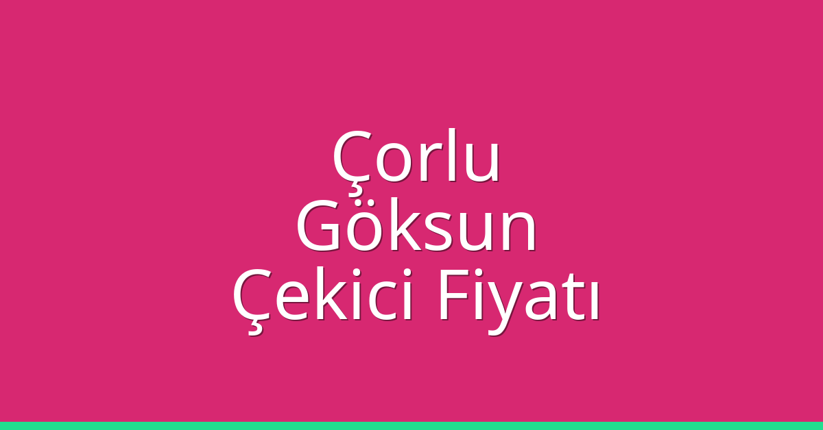 Çorlu Çekici Fiyatı – Göksun Oto Kurtarıcı Ücreti