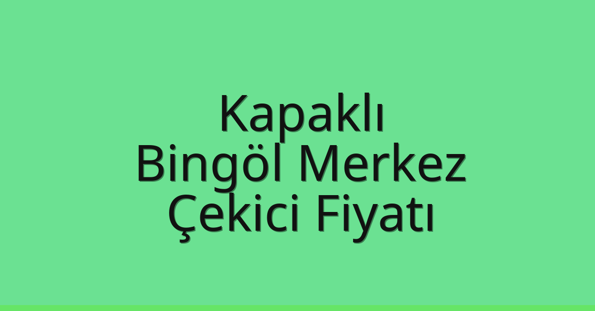 Kapaklı Çekici Fiyatı – Bingöl Merkez Oto Kurtarıcı Ücreti