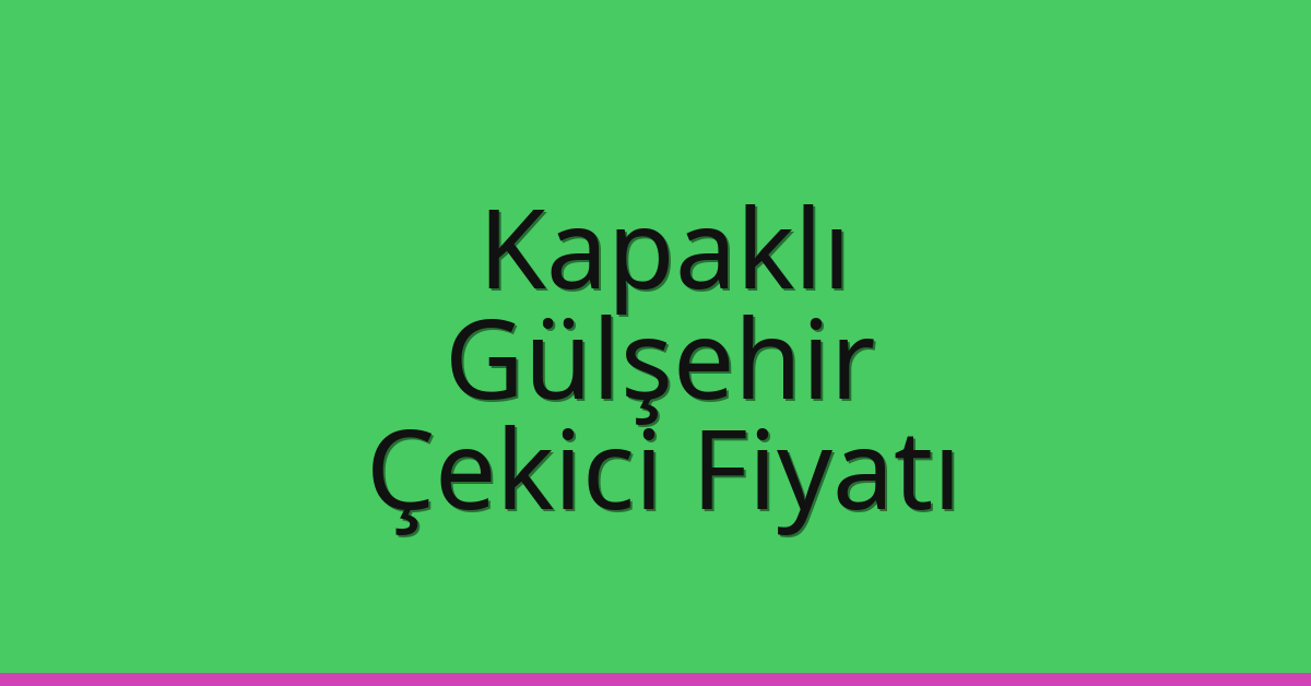 Kapaklı Çekici Fiyatı – Gülşehir Oto Kurtarıcı Ücreti