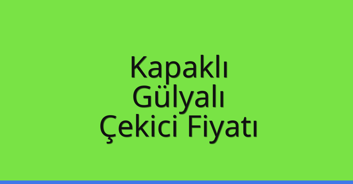 Kapaklı Çekici Fiyatı – Gülyalı Oto Kurtarıcı Ücreti