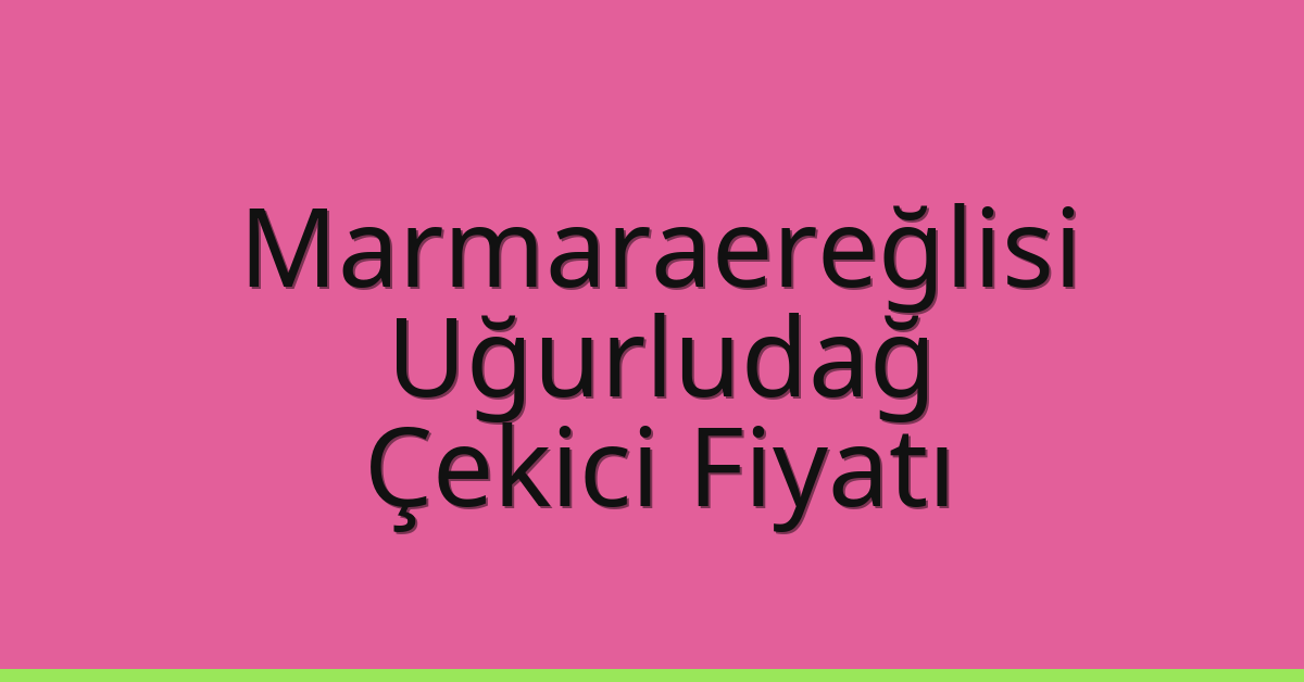 Marmaraereğlisi Çekici Fiyatı – Uğurludağ Oto Kurtarıcı Ücreti