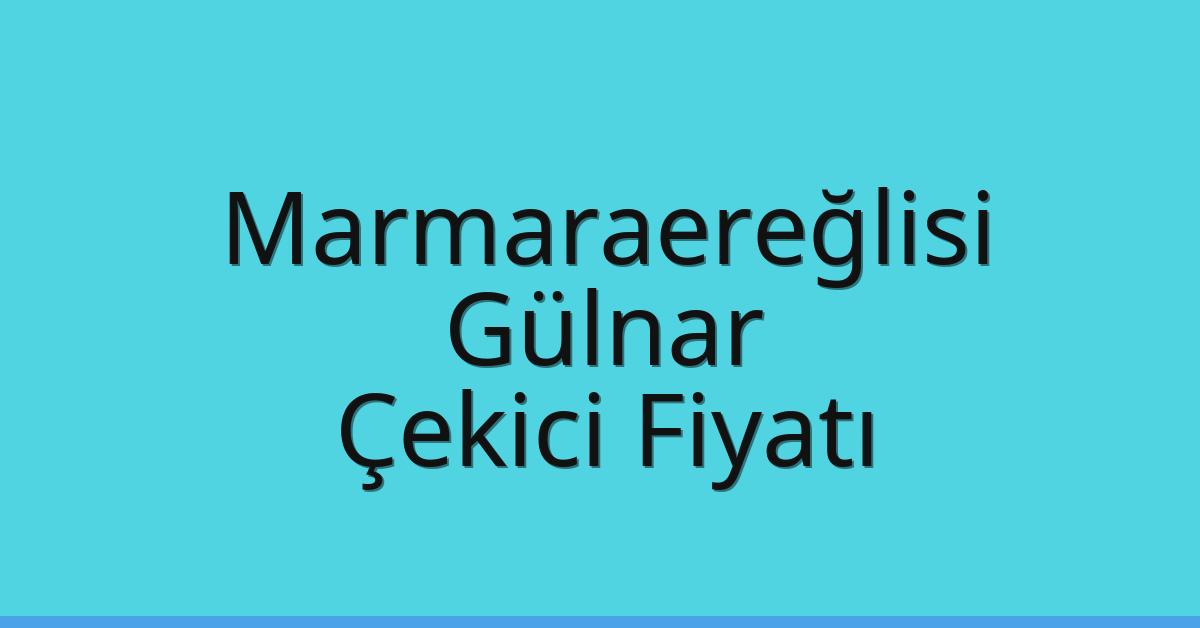 Marmaraereğlisi Çekici Fiyatı – Gülnar Oto Kurtarıcı Ücreti