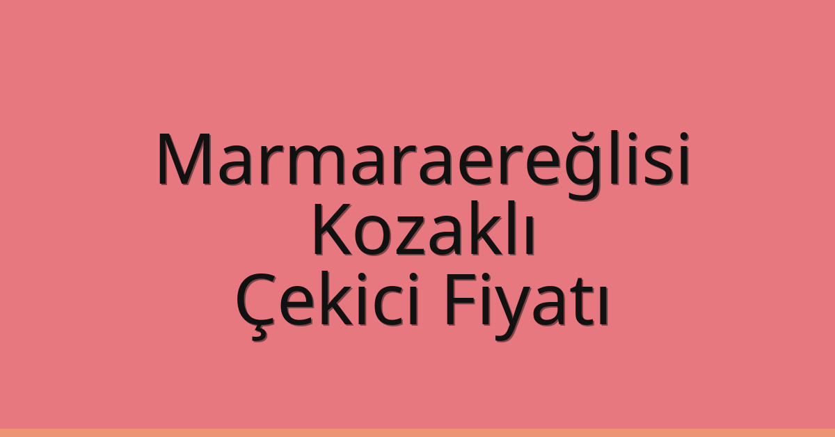 Marmaraereğlisi Çekici Fiyatı – Kozaklı Oto Kurtarıcı Ücreti