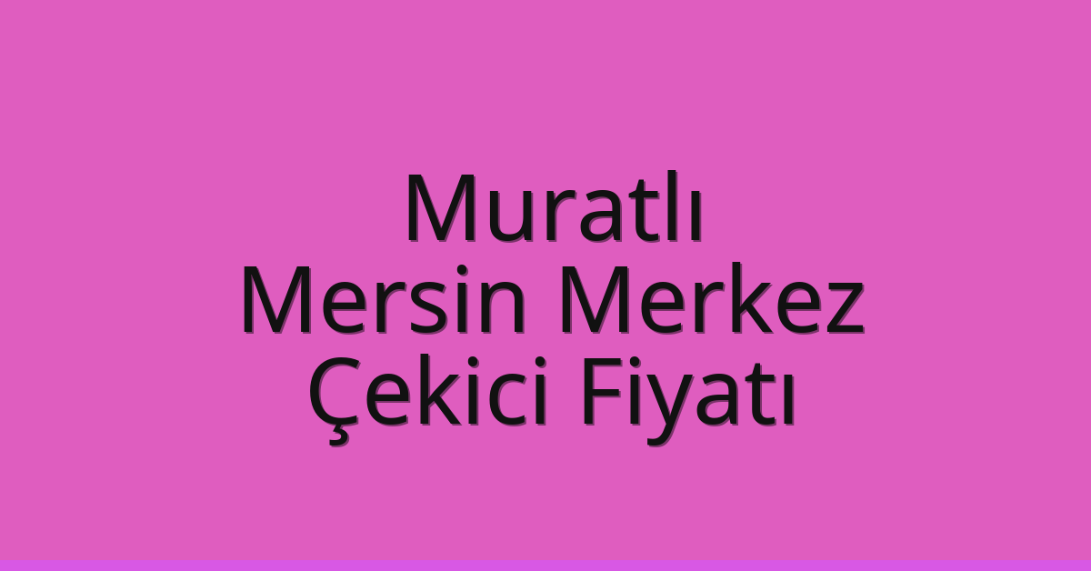 Muratlı Çekici Fiyatı – Mersin Merkez Oto Kurtarıcı Ücreti