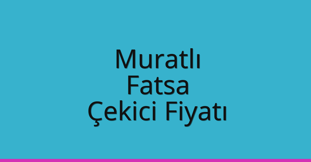 Muratlı Çekici Fiyatı – Fatsa Oto Kurtarıcı Ücreti