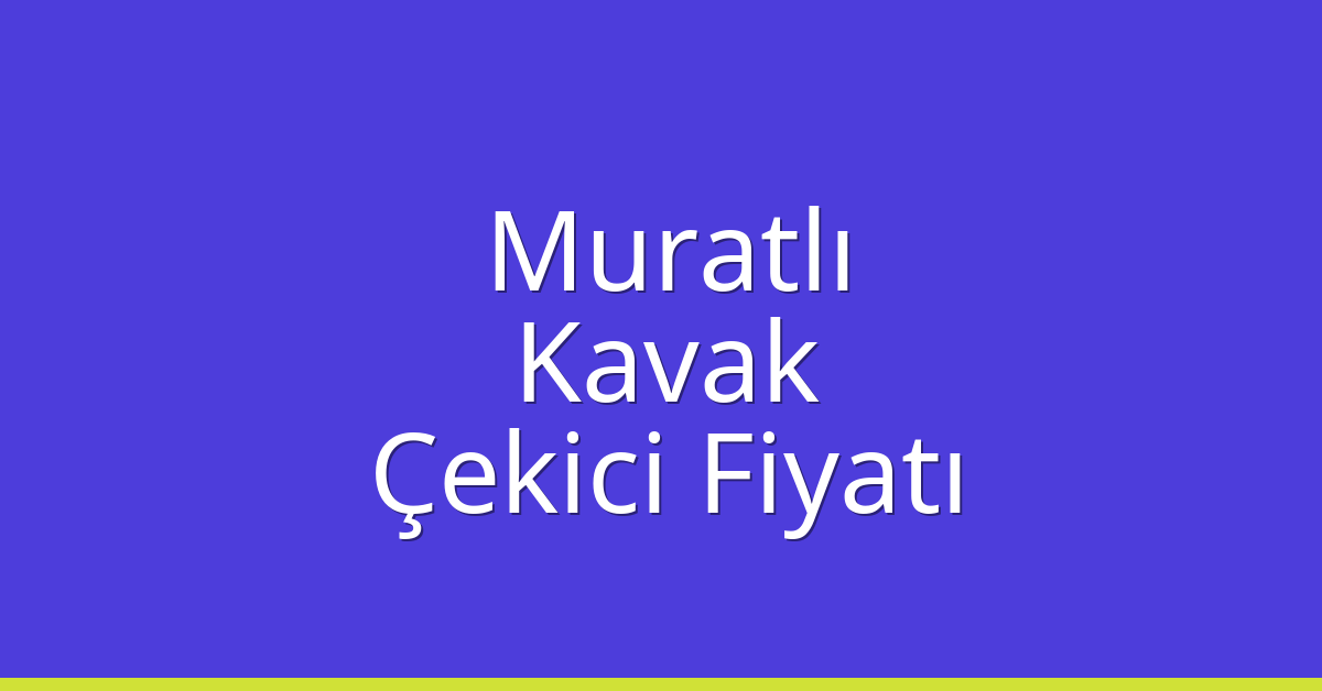 Muratlı Çekici Fiyatı – Kavak Oto Kurtarıcı Ücreti
