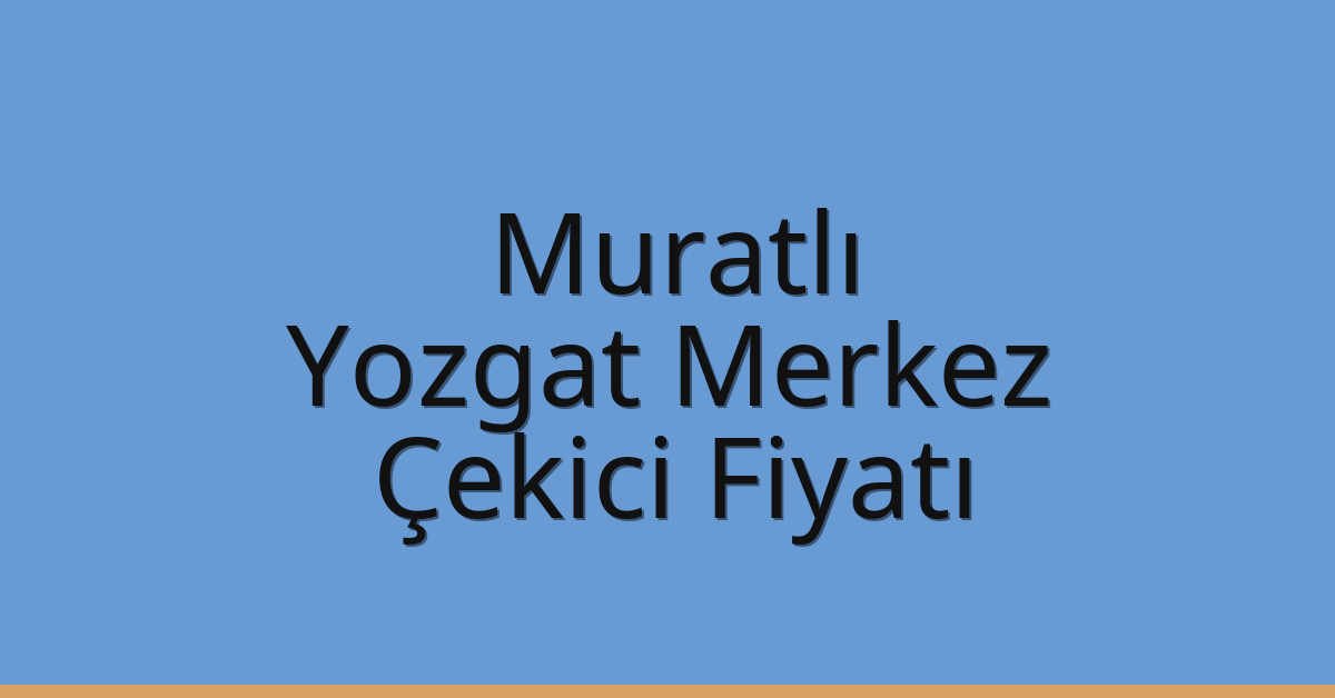 Muratlı Çekici Fiyatı – Yozgat Merkez Oto Kurtarıcı Ücreti