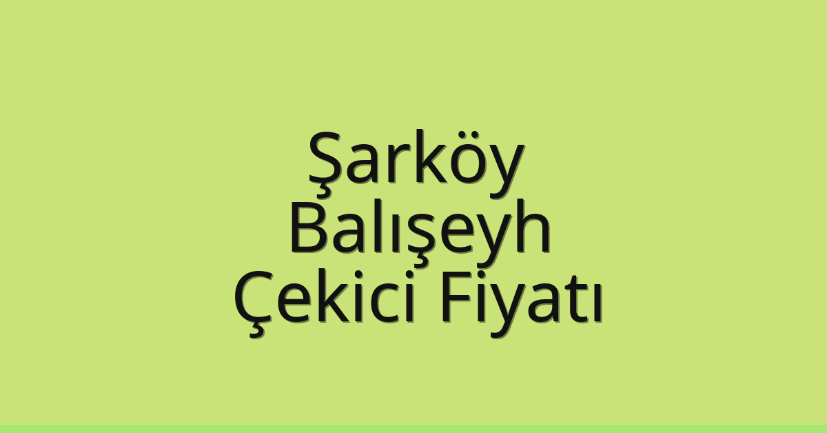 Şarköy Çekici Fiyatı – Balışeyh Oto Kurtarıcı Ücreti