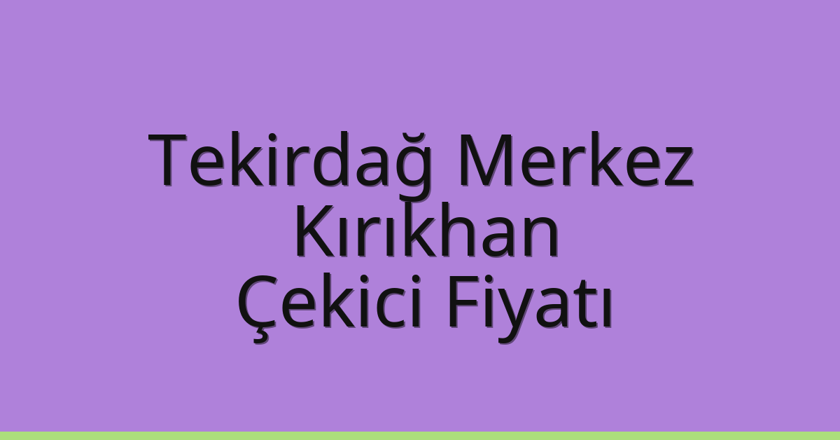 Tekirdağ Merkez Çekici Fiyatı – Kırıkhan Oto Kurtarıcı Ücreti