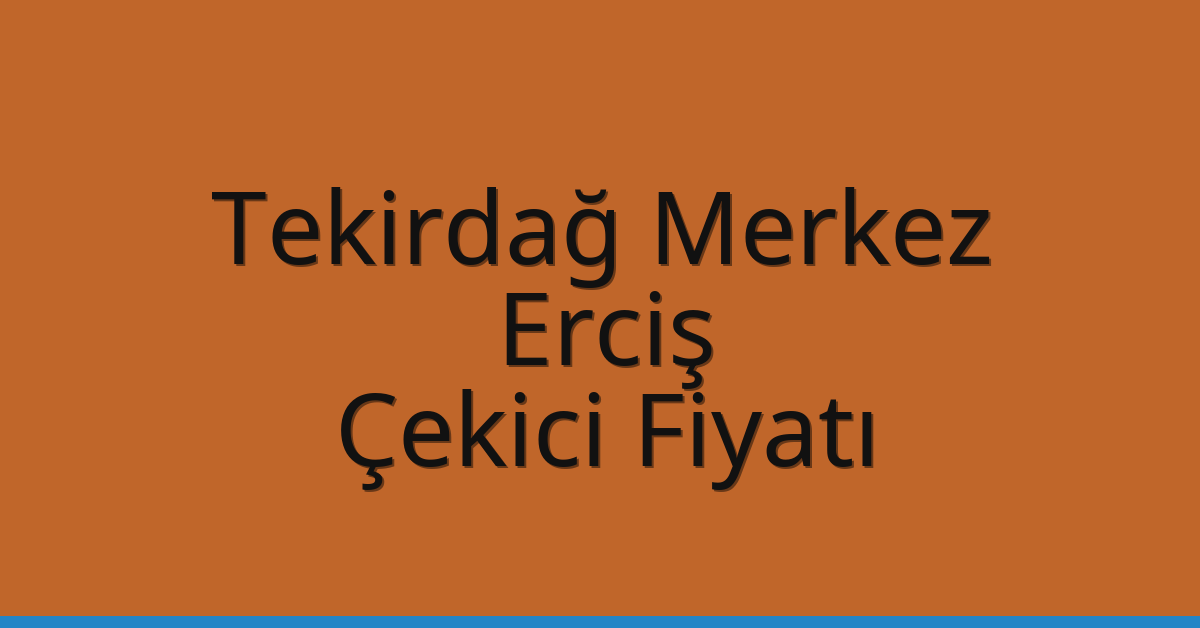 Tekirdağ Merkez Çekici Fiyatı – Erciş Oto Kurtarıcı Ücreti