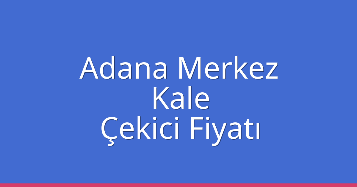 Adana Merkez Çekici Fiyatı – Kale Oto Kurtarıcı Ücreti