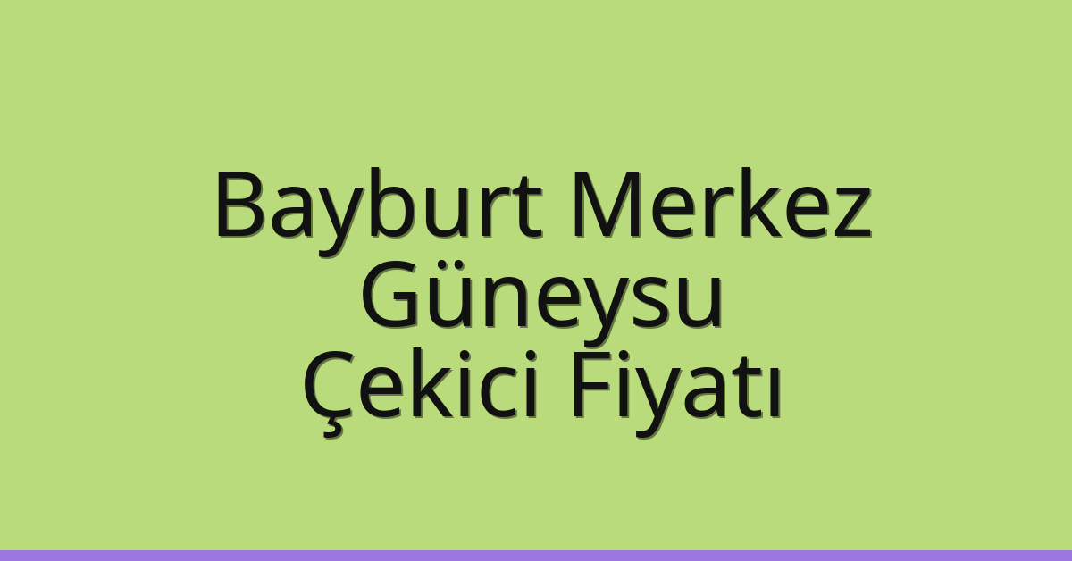 Bayburt Merkez Çekici Fiyatı – Güneysu Oto Kurtarıcı Ücreti