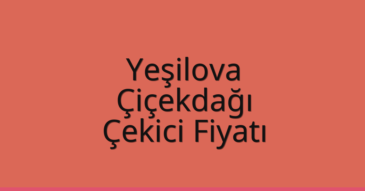 Yeşilova Çekici Fiyatı – Çiçekdağı Oto Kurtarıcı Ücreti