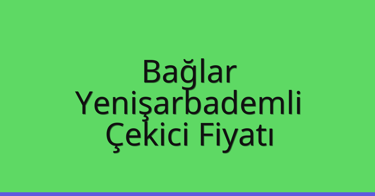 Bağlar Çekici Fiyatı – Yenişarbademli Oto Kurtarıcı Ücreti