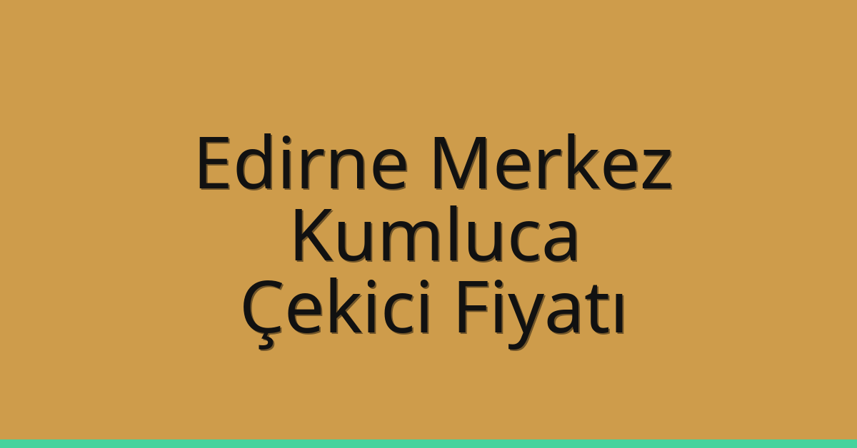 Edirne Merkez Çekici Fiyatı – Kumluca Oto Kurtarıcı Ücreti