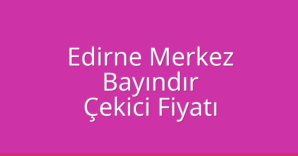 Edirne Merkez Çekici Fiyatı – Bayındır Oto Kurtarıcı Ücreti Edirne Merkez Çekici Fiyatı – Bayındır Oto Kurtarıcı Ücreti